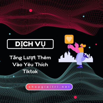 Tăng Lượt Thêm Vào Yêu Thích Tiktok Chỉ 500đ/lượt